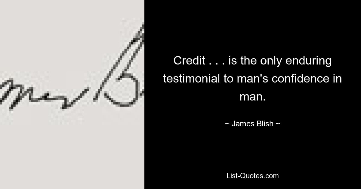 Credit . . . is the only enduring testimonial to man's confidence in man. — © James Blish