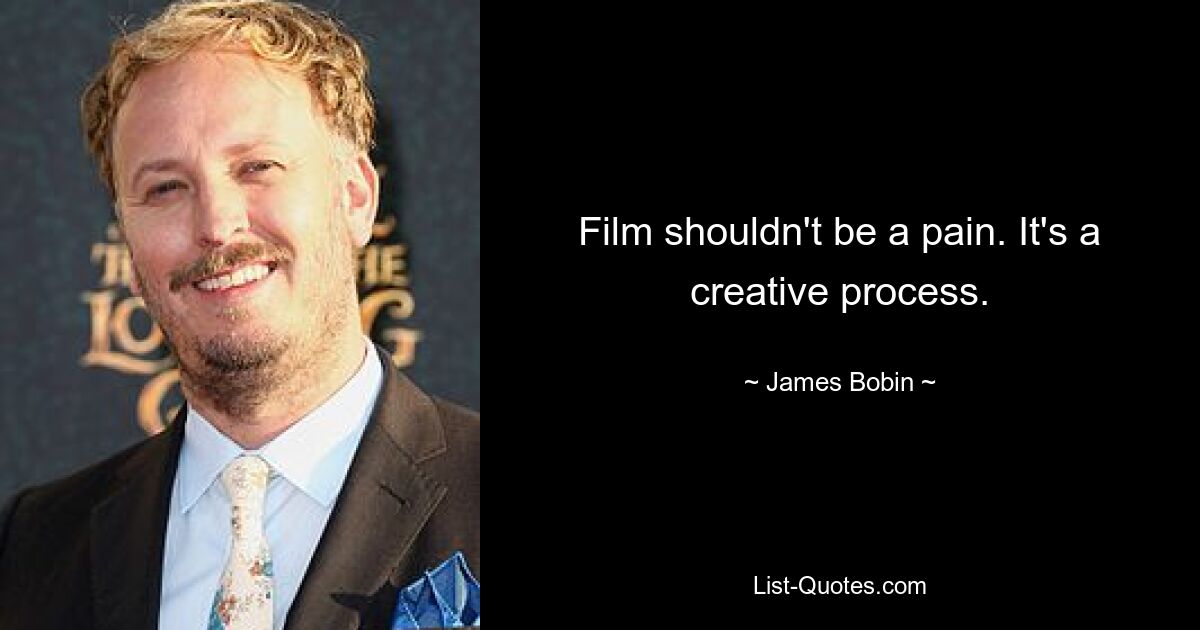 Film shouldn't be a pain. It's a creative process. — © James Bobin