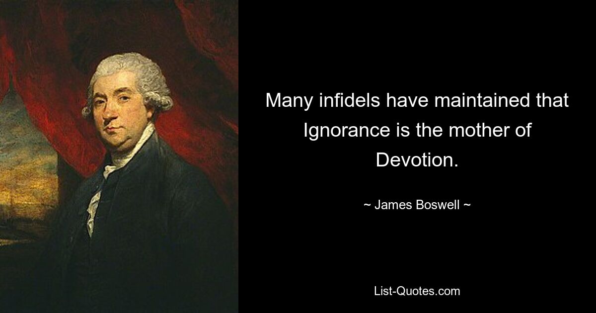 Many infidels have maintained that Ignorance is the mother of Devotion. — © James Boswell