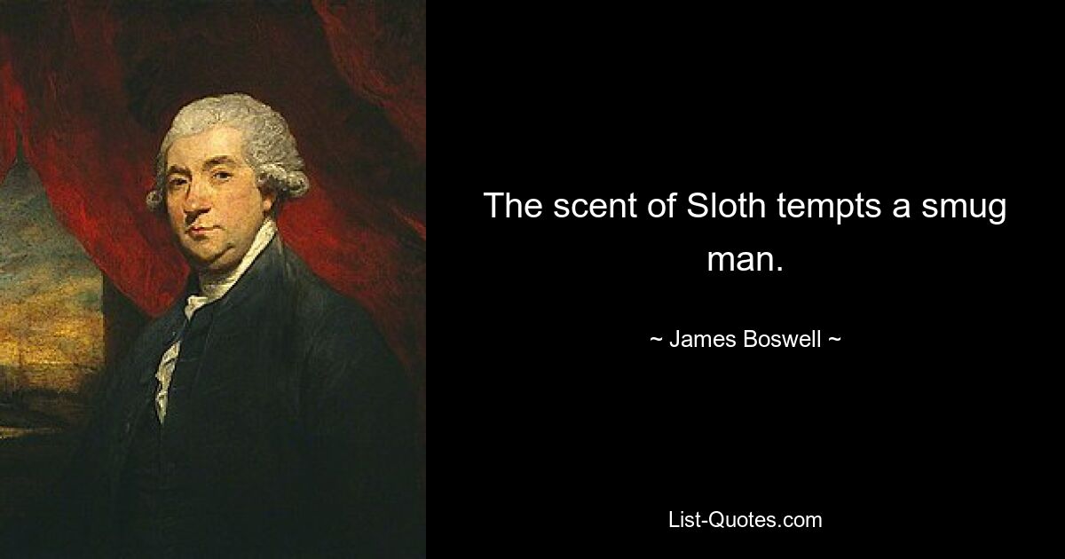 The scent of Sloth tempts a smug man. — © James Boswell