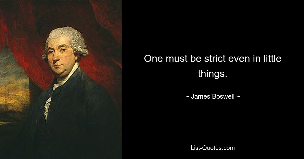 One must be strict even in little things. — © James Boswell