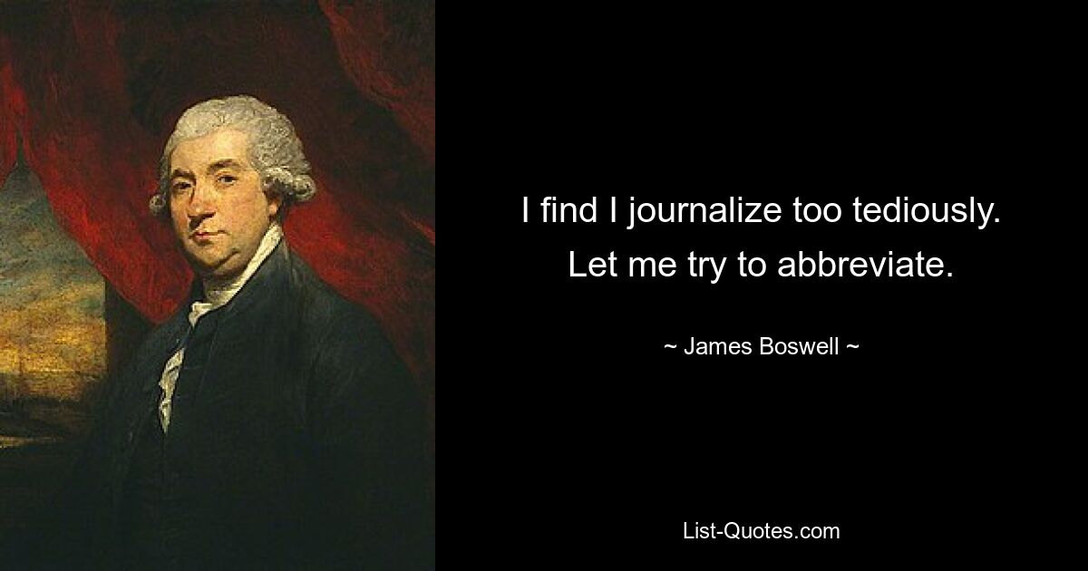 I find I journalize too tediously. Let me try to abbreviate. — © James Boswell