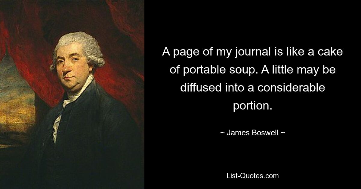 Eine Seite meines Tagebuchs ist wie ein Kuchen tragbarer Suppe. Ein wenig kann in eine beträchtliche Portion zerstreut werden. — © James Boswell 