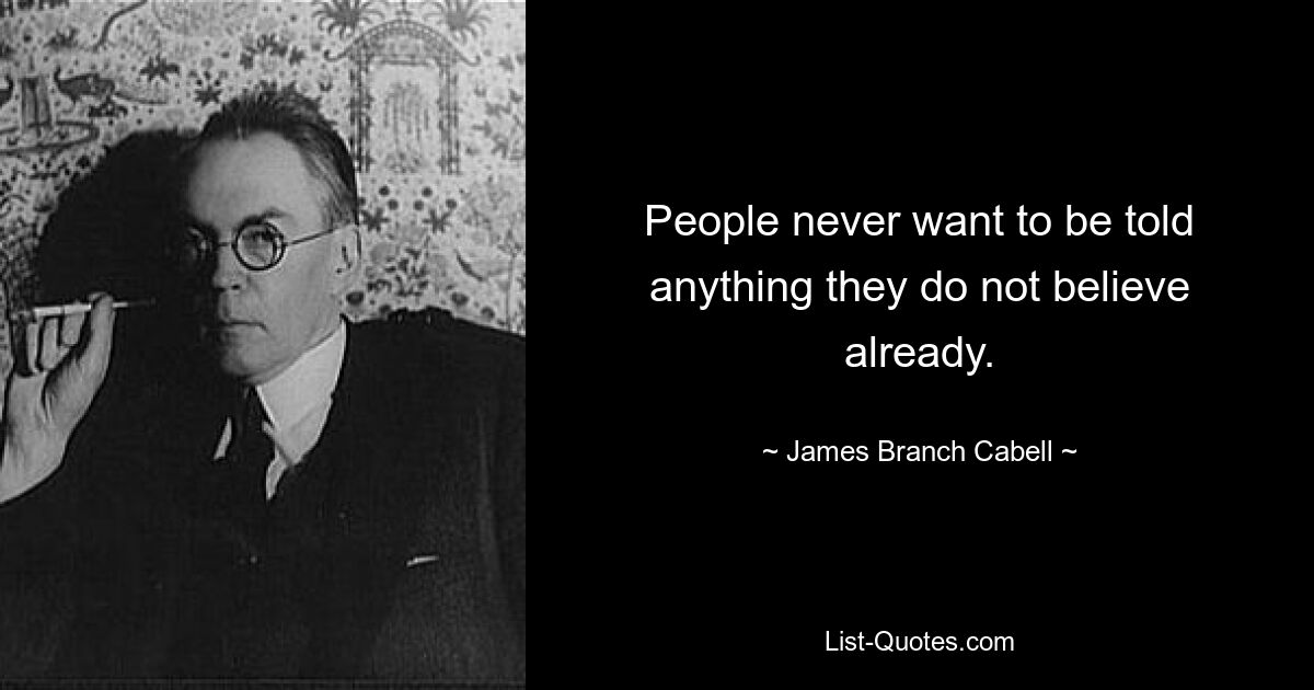 People never want to be told anything they do not believe already. — © James Branch Cabell