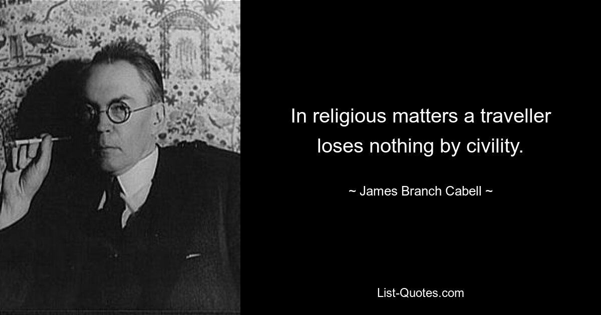 In religious matters a traveller loses nothing by civility. — © James Branch Cabell