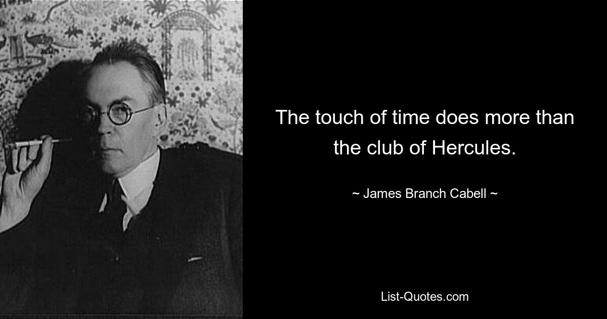 The touch of time does more than the club of Hercules. — © James Branch Cabell