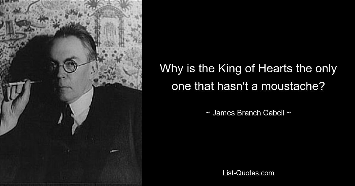 Why is the King of Hearts the only one that hasn't a moustache? — © James Branch Cabell