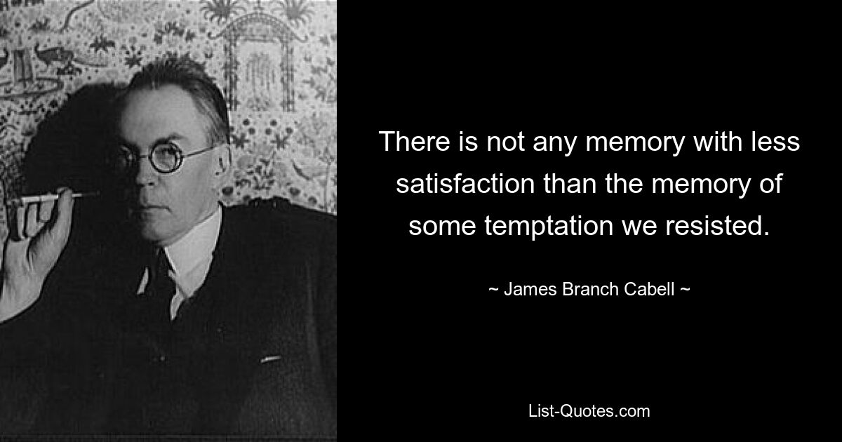 There is not any memory with less satisfaction than the memory of some temptation we resisted. — © James Branch Cabell