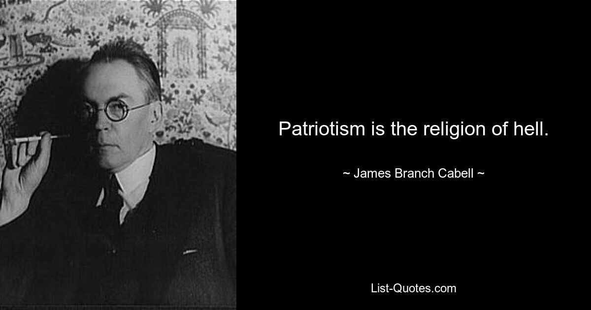 Patriotism is the religion of hell. — © James Branch Cabell