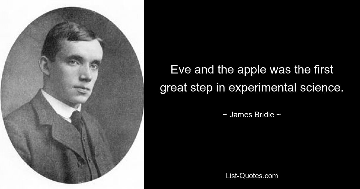 Eve and the apple was the first great step in experimental science. — © James Bridie