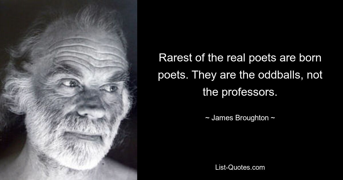 Rarest of the real poets are born poets. They are the oddballs, not the professors. — © James Broughton