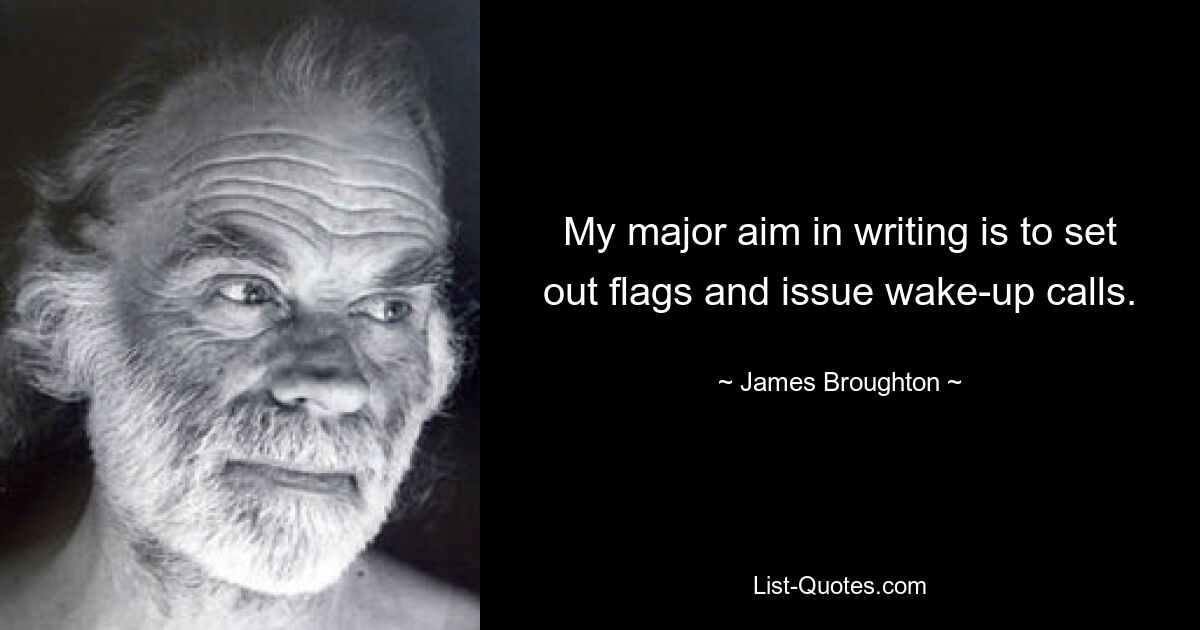 My major aim in writing is to set out flags and issue wake-up calls. — © James Broughton