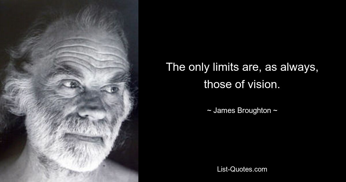 The only limits are, as always, those of vision. — © James Broughton