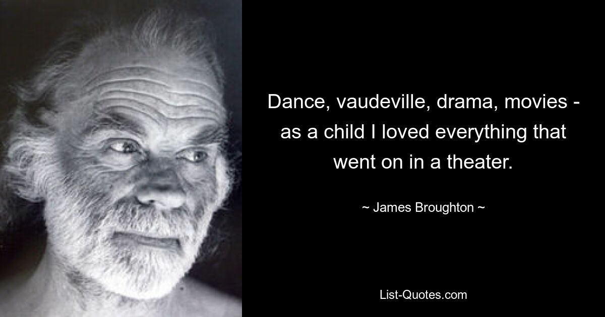 Dance, vaudeville, drama, movies - as a child I loved everything that went on in a theater. — © James Broughton