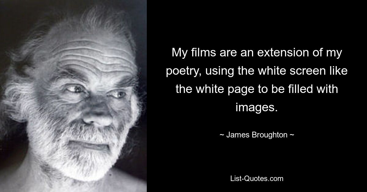 My films are an extension of my poetry, using the white screen like the white page to be filled with images. — © James Broughton