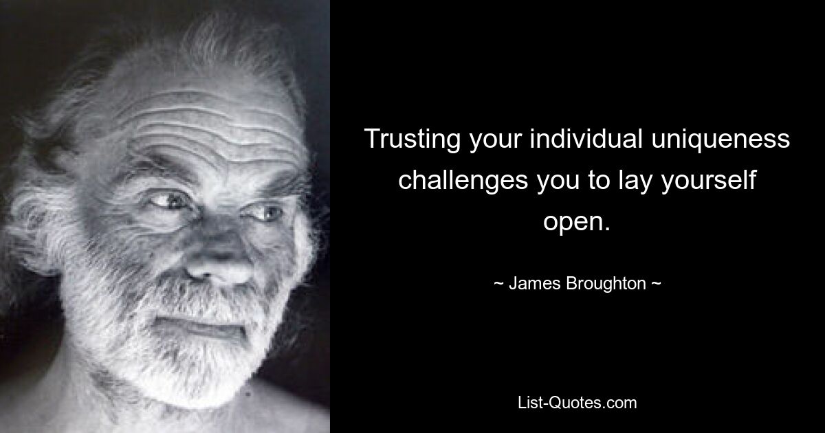 Trusting your individual uniqueness challenges you to lay yourself open. — © James Broughton