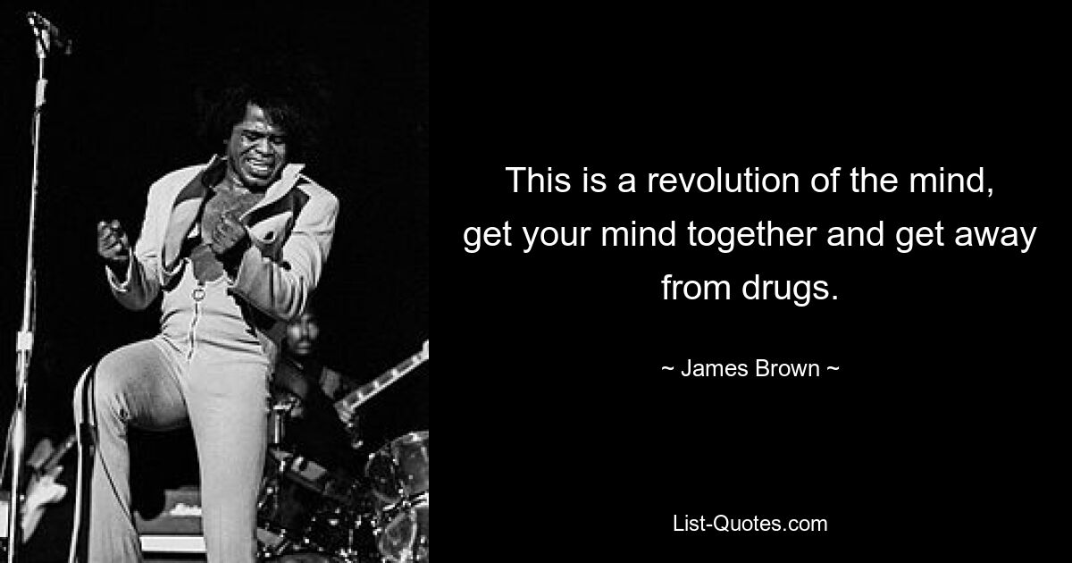 This is a revolution of the mind, get your mind together and get away from drugs. — © James Brown