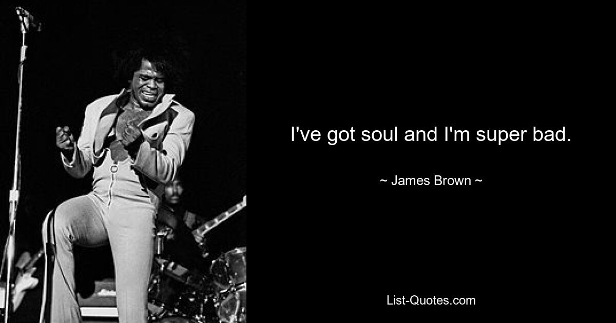 I've got soul and I'm super bad. — © James Brown