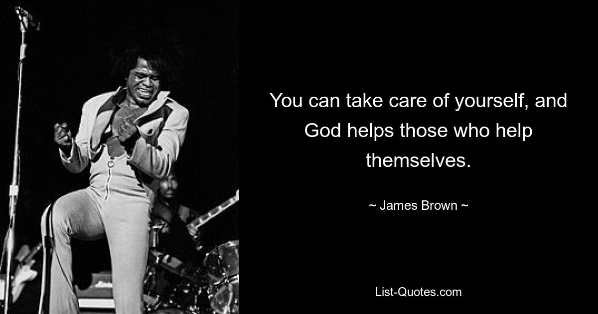 You can take care of yourself, and God helps those who help themselves. — © James Brown