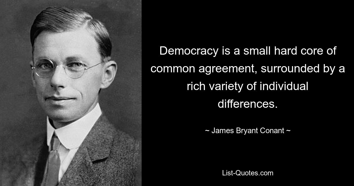 Democracy is a small hard core of common agreement, surrounded by a rich variety of individual differences. — © James Bryant Conant