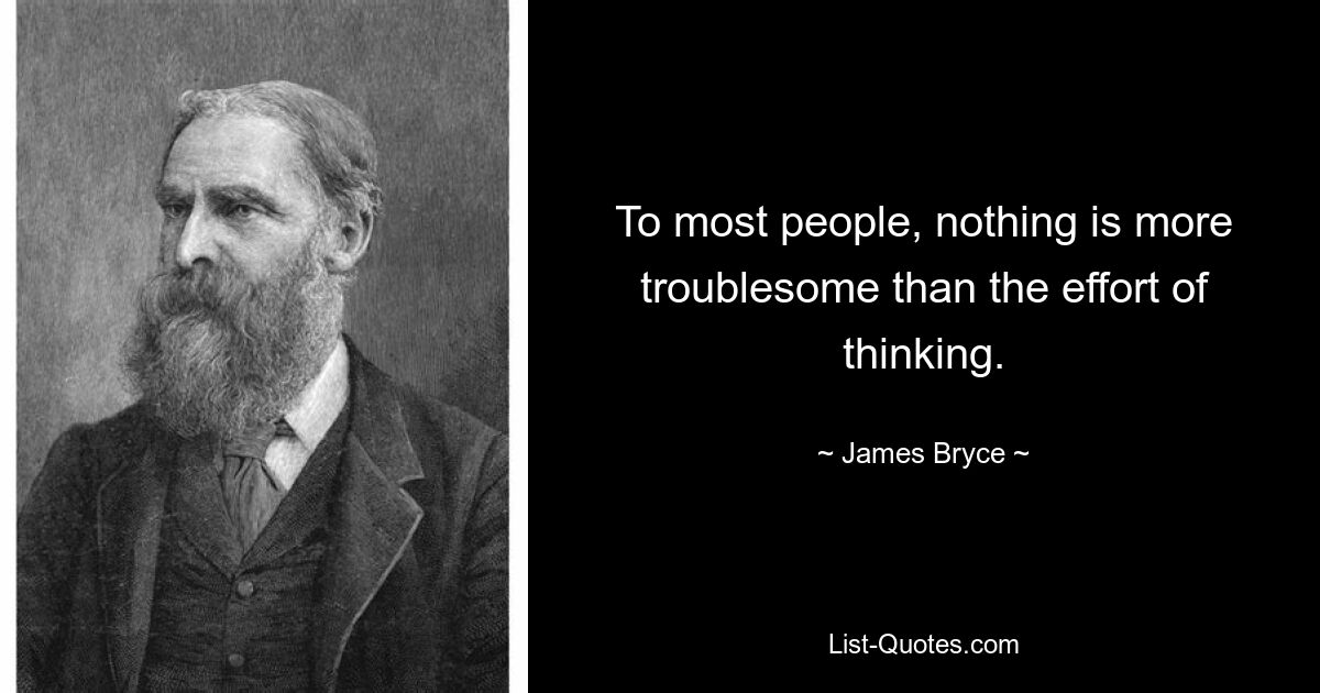 To most people, nothing is more troublesome than the effort of thinking. — © James Bryce