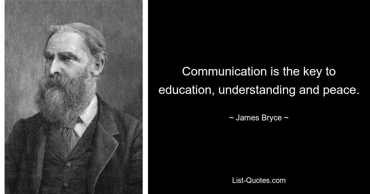 Communication is the key to education, understanding and peace. — © James Bryce