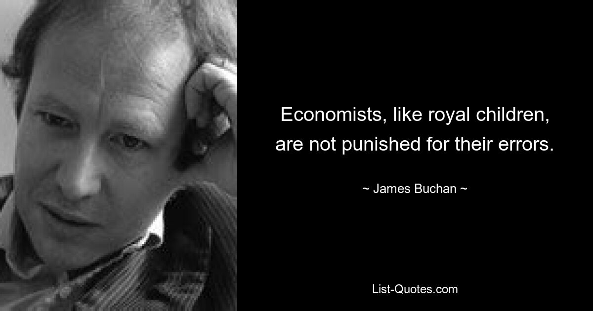 Economists, like royal children, are not punished for their errors. — © James Buchan