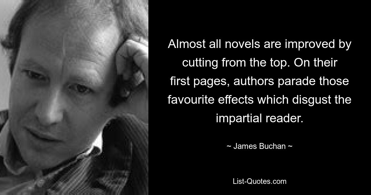 Almost all novels are improved by cutting from the top. On their first pages, authors parade those favourite effects which disgust the impartial reader. — © James Buchan