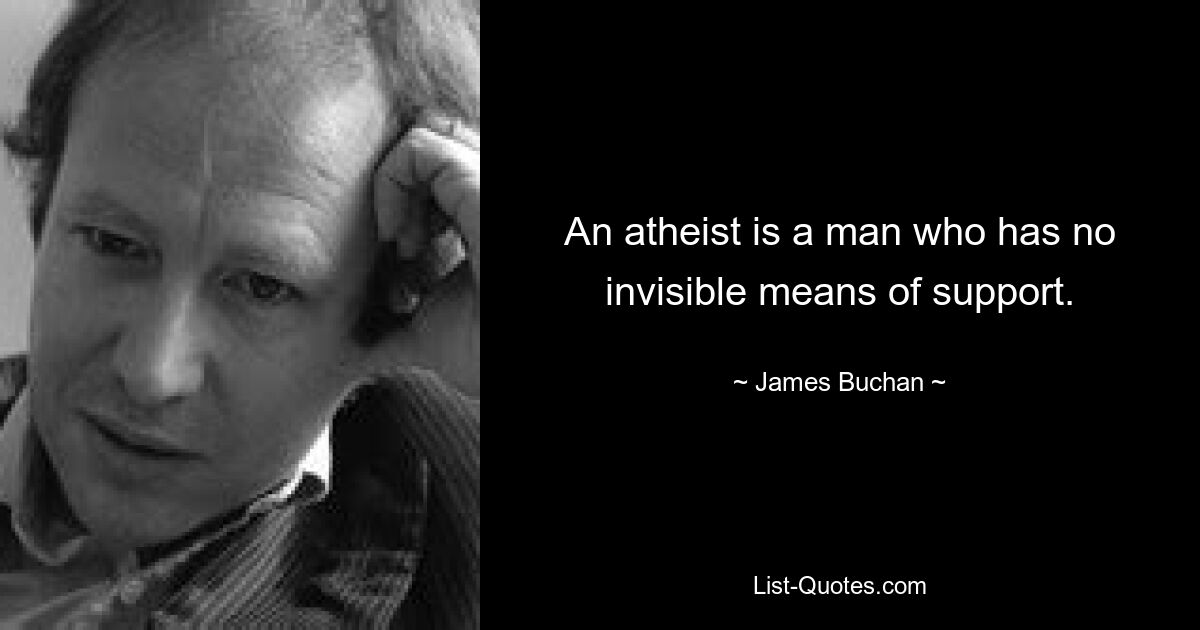 An atheist is a man who has no invisible means of support. — © James Buchan