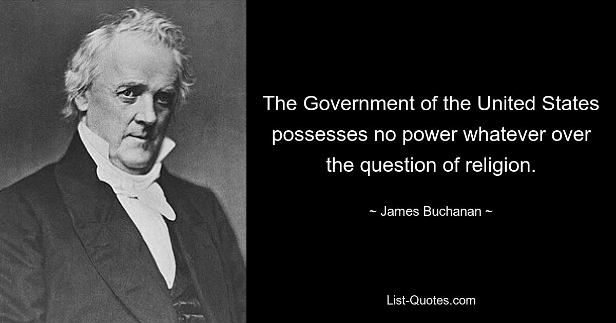 The Government of the United States possesses no power whatever over the question of religion. — © James Buchanan