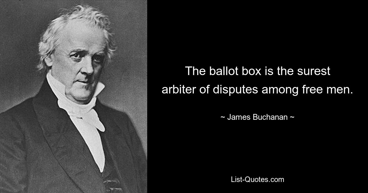 The ballot box is the surest arbiter of disputes among free men. — © James Buchanan