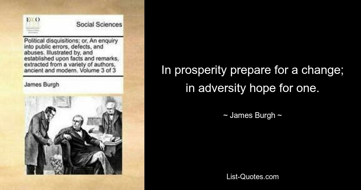 In prosperity prepare for a change; in adversity hope for one. — © James Burgh