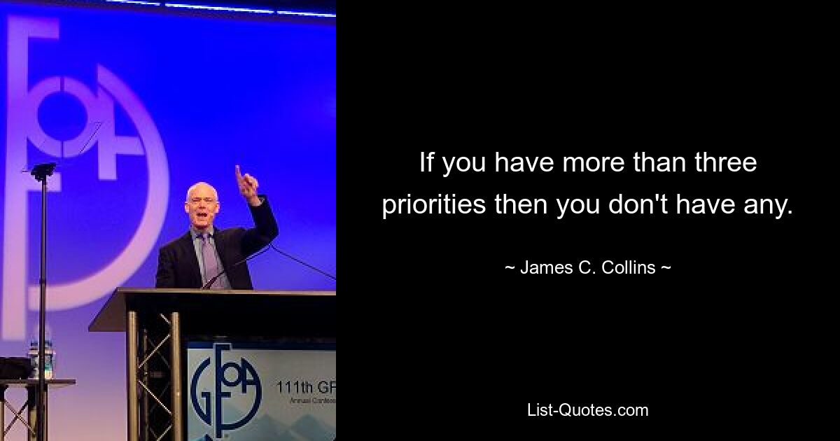 If you have more than three priorities then you don't have any. — © James C. Collins