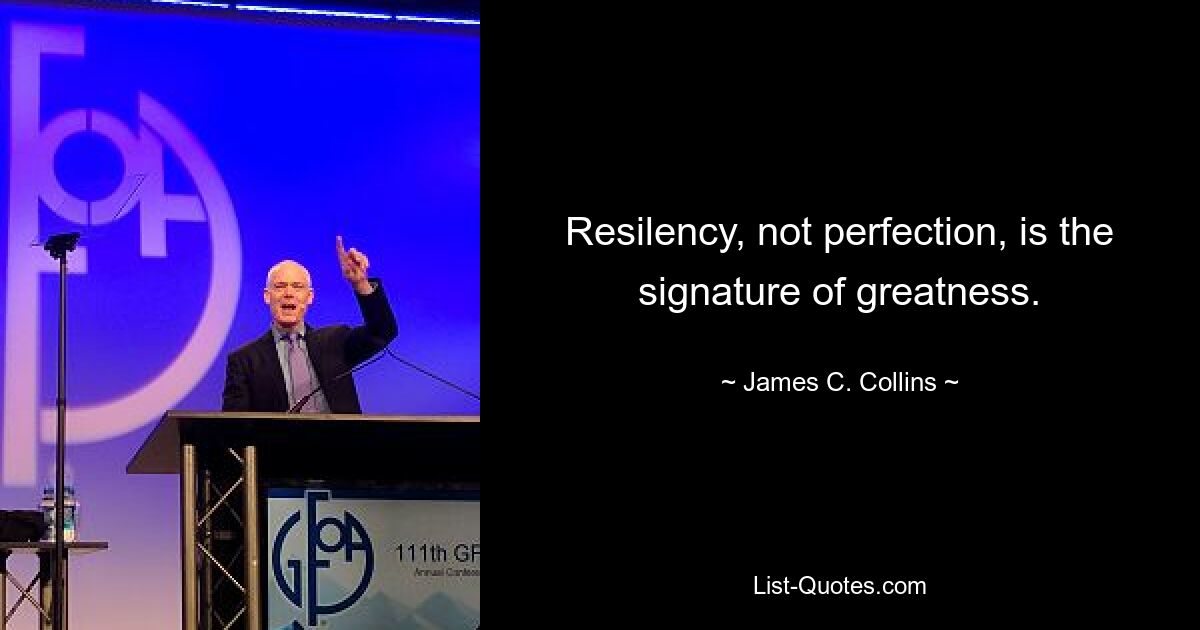 Resilency, not perfection, is the signature of greatness. — © James C. Collins