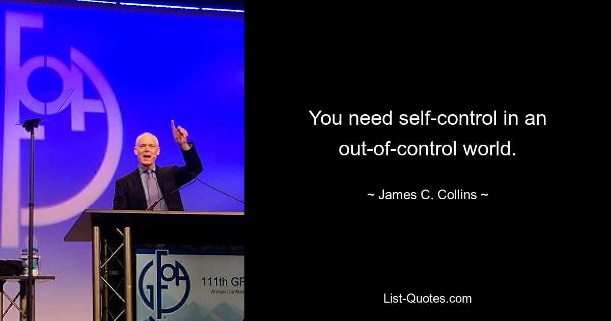 You need self-control in an out-of-control world. — © James C. Collins