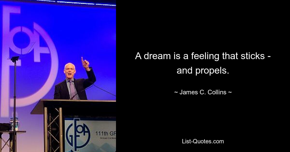 A dream is a feeling that sticks - and propels. — © James C. Collins