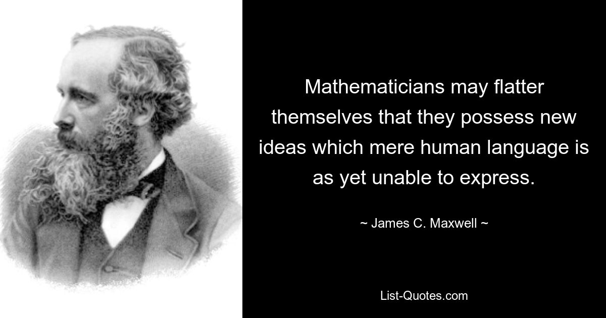 Mathematicians may flatter themselves that they possess new ideas which mere human language is as yet unable to express. — © James C. Maxwell