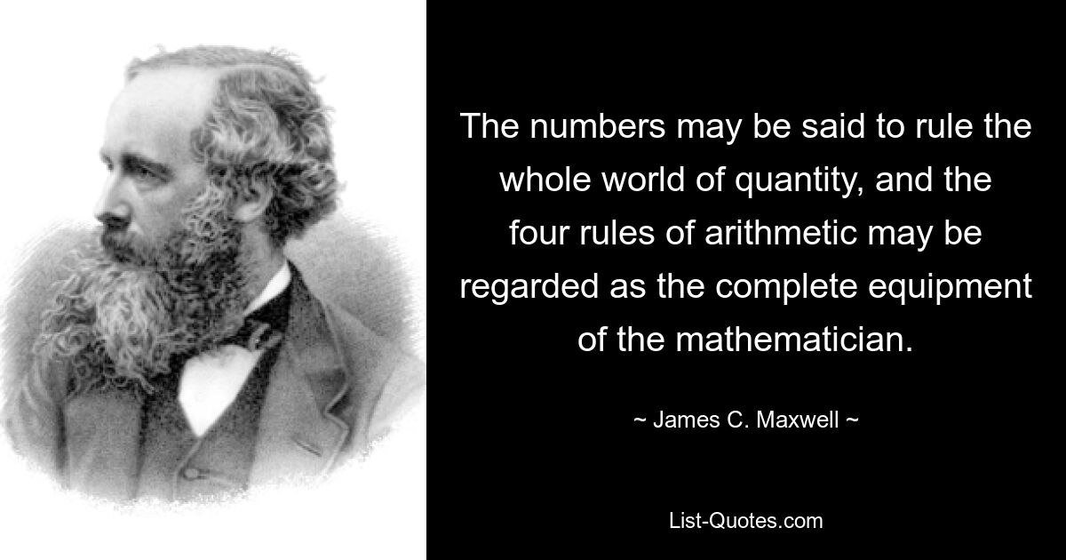 The numbers may be said to rule the whole world of quantity, and the four rules of arithmetic may be regarded as the complete equipment of the mathematician. — © James C. Maxwell