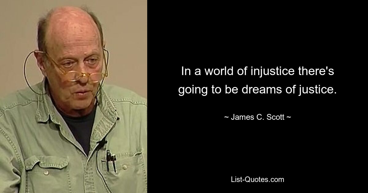 In a world of injustice there's going to be dreams of justice. — © James C. Scott