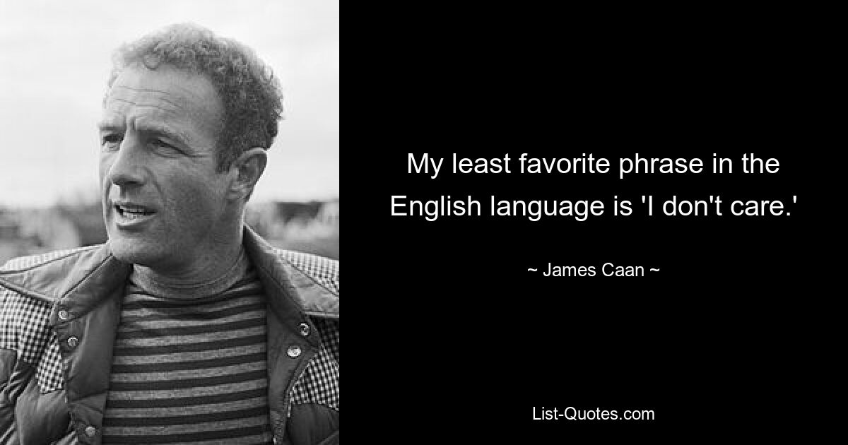 My least favorite phrase in the English language is 'I don't care.' — © James Caan