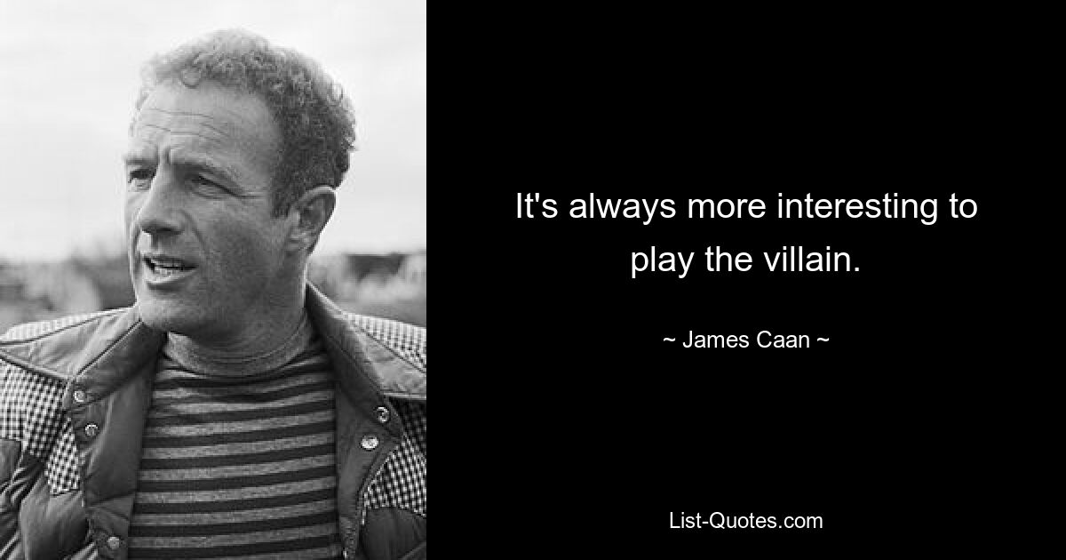 It's always more interesting to play the villain. — © James Caan