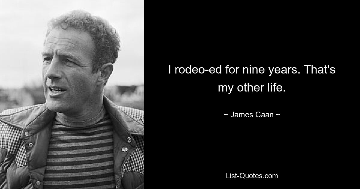 I rodeo-ed for nine years. That's my other life. — © James Caan