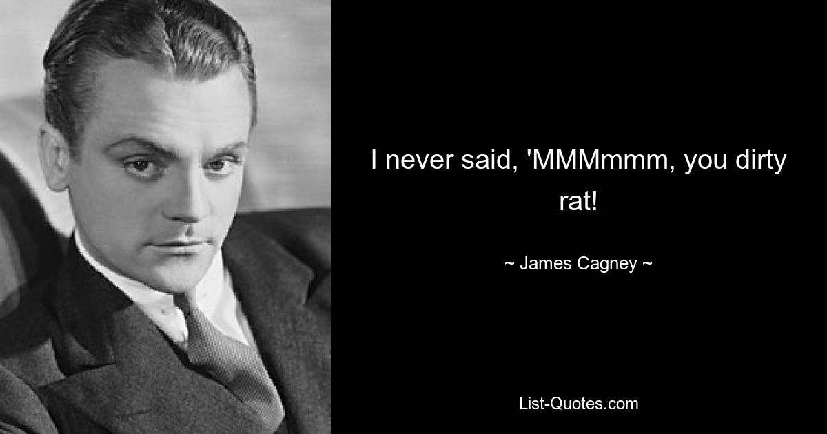 I never said, 'MMMmmm, you dirty rat! — © James Cagney