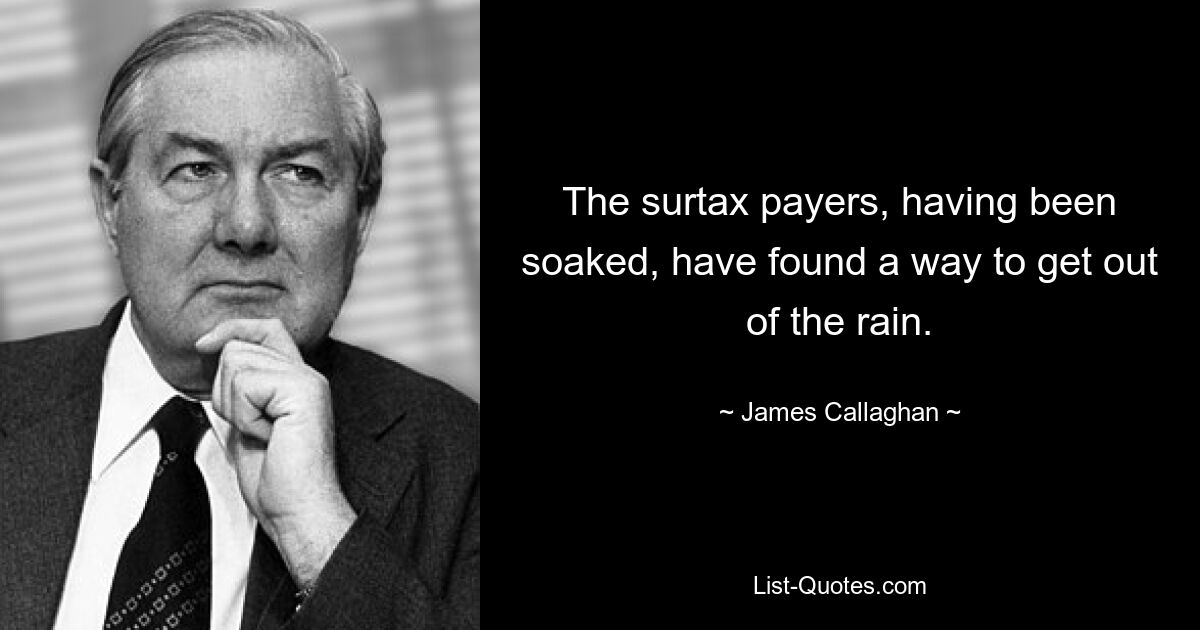 The surtax payers, having been soaked, have found a way to get out of the rain. — © James Callaghan