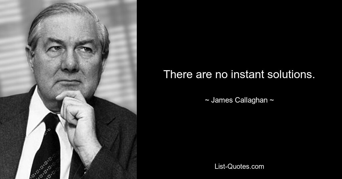 There are no instant solutions. — © James Callaghan