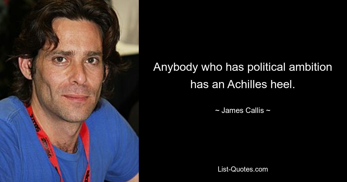 Anybody who has political ambition has an Achilles heel. — © James Callis