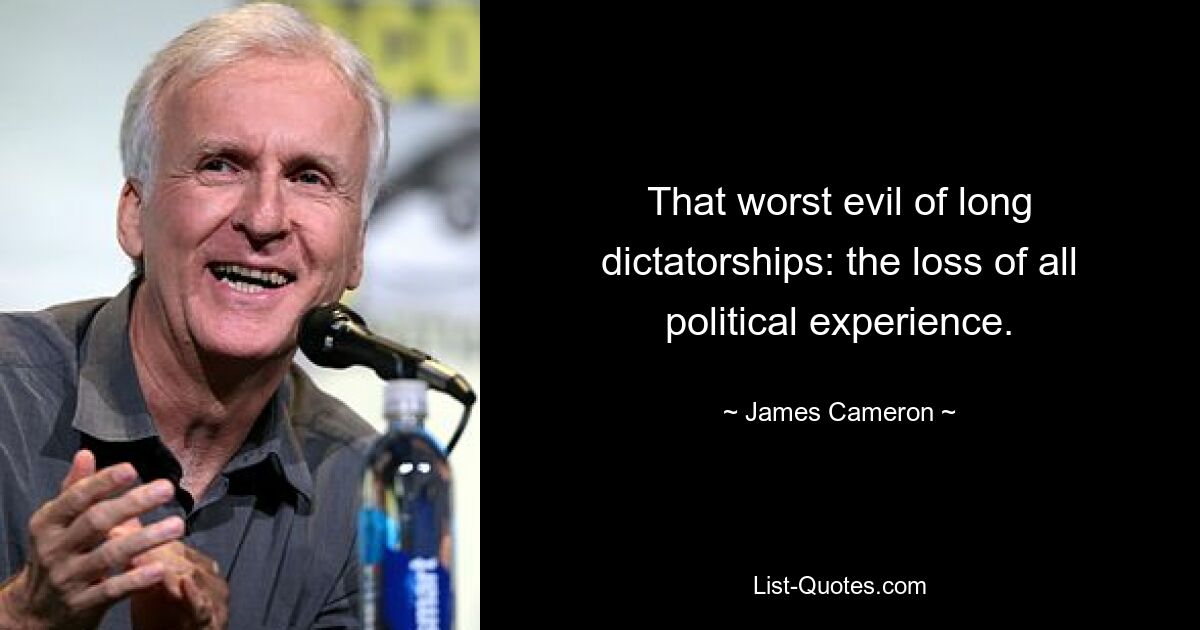 That worst evil of long dictatorships: the loss of all political experience. — © James Cameron