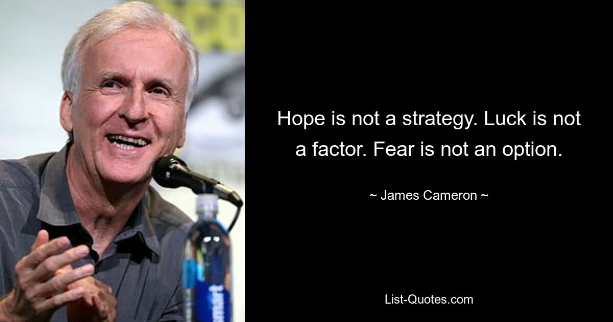 Hope is not a strategy. Luck is not a factor. Fear is not an option. — © James Cameron