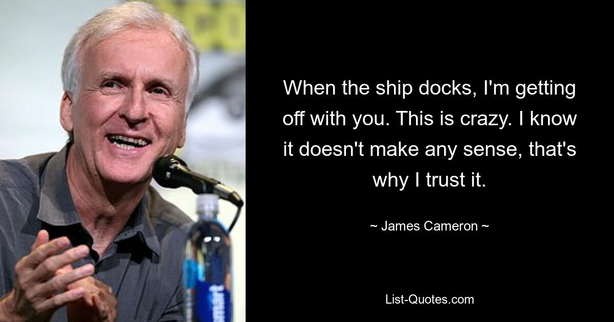 When the ship docks, I'm getting off with you. This is crazy. I know it doesn't make any sense, that's why I trust it. — © James Cameron