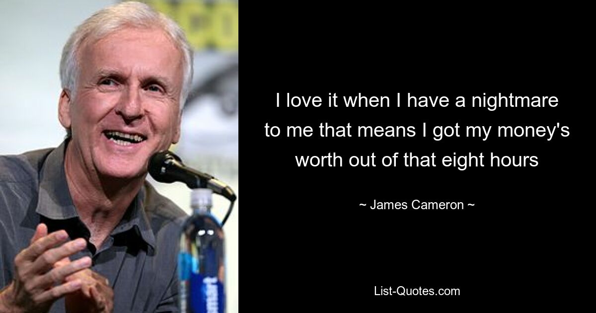 I love it when I have a nightmare to me that means I got my money's worth out of that eight hours — © James Cameron